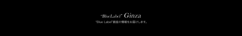 “BlueLabel”Ginza “Blue Label”銀座の情報をお届けします。
