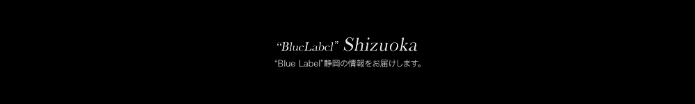 “BlueLabel”Shizuoka “Blue Label”静岡の情報をお届けします。